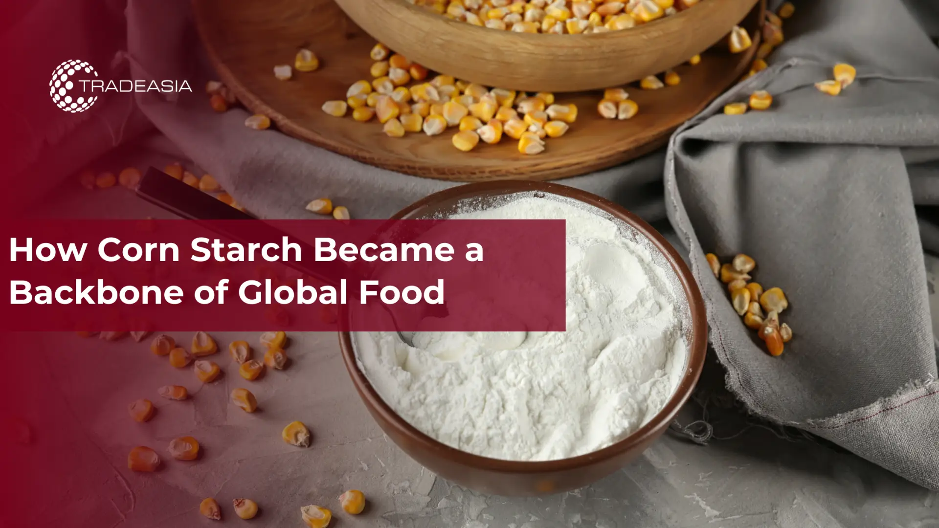 How Corn Starch Became a Backbone of Global Food
